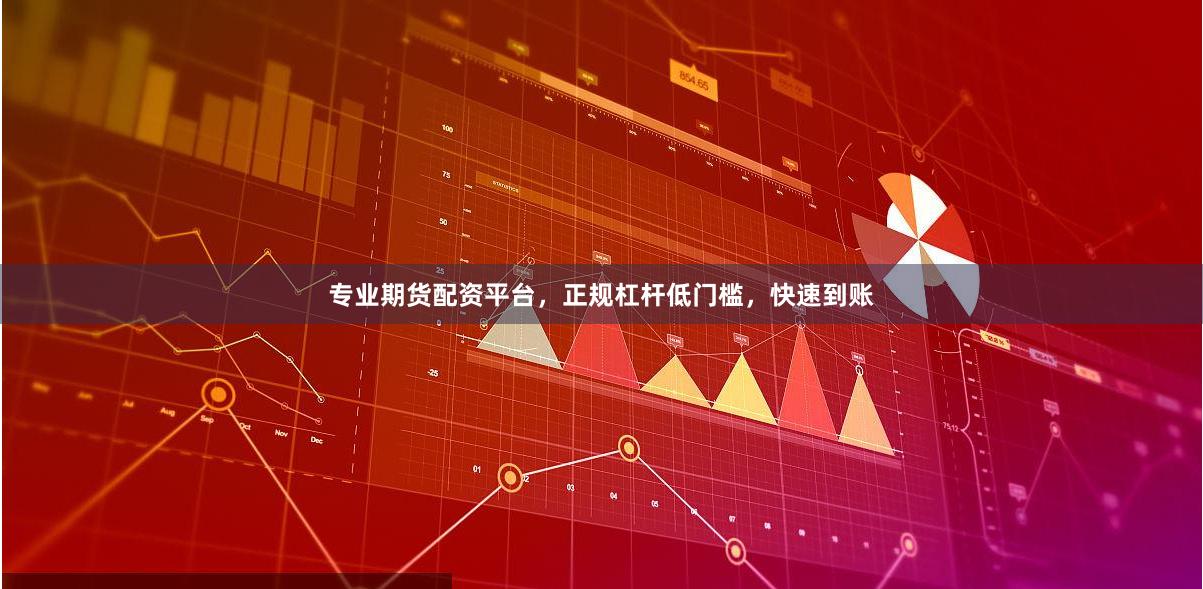 专业期货配资平台，正规杠杆低门槛，快速到账
