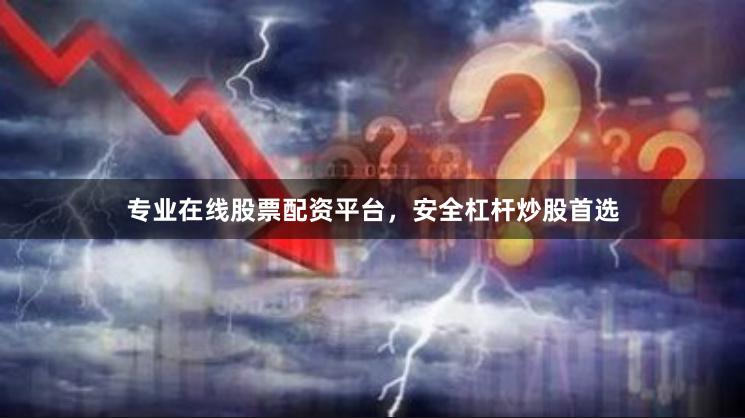 专业在线股票配资平台，安全杠杆炒股首选