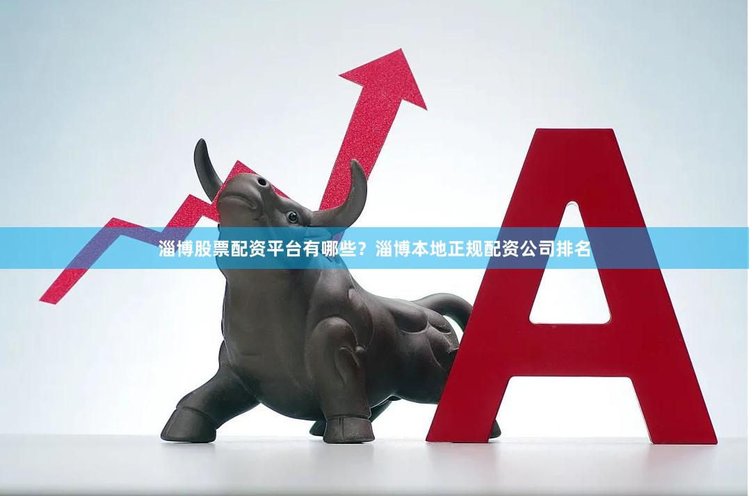 淄博股票配资平台有哪些？淄博本地正规配资公司排名