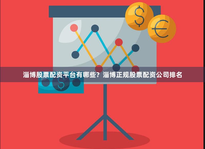 淄博股票配资平台有哪些？淄博正规股票配资公司排名