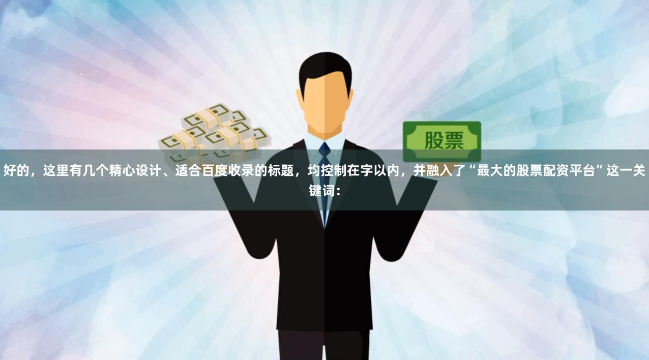 好的，这里有几个精心设计、适合百度收录的标题，均控制在字以内，并融入了“最大的股票配资平台”这一关键词：