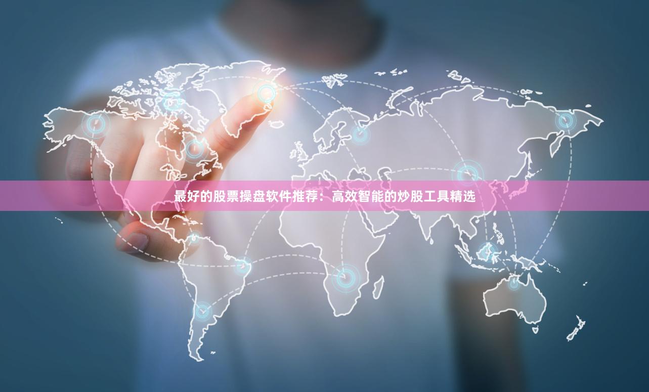 最好的股票操盘软件推荐：高效智能的炒股工具精选