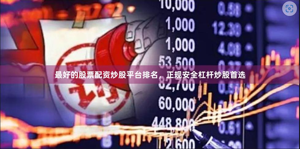 最好的股票配资炒股平台排名，正规安全杠杆炒股首选