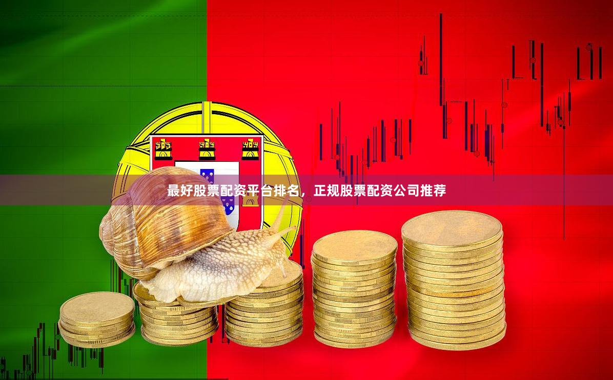 最好股票配资平台排名，正规股票配资公司推荐