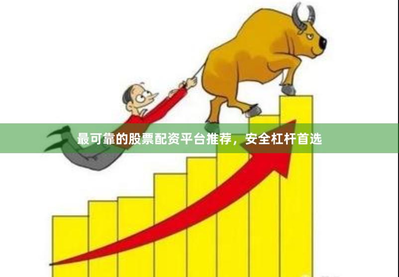 最可靠的股票配资平台推荐，安全杠杆首选