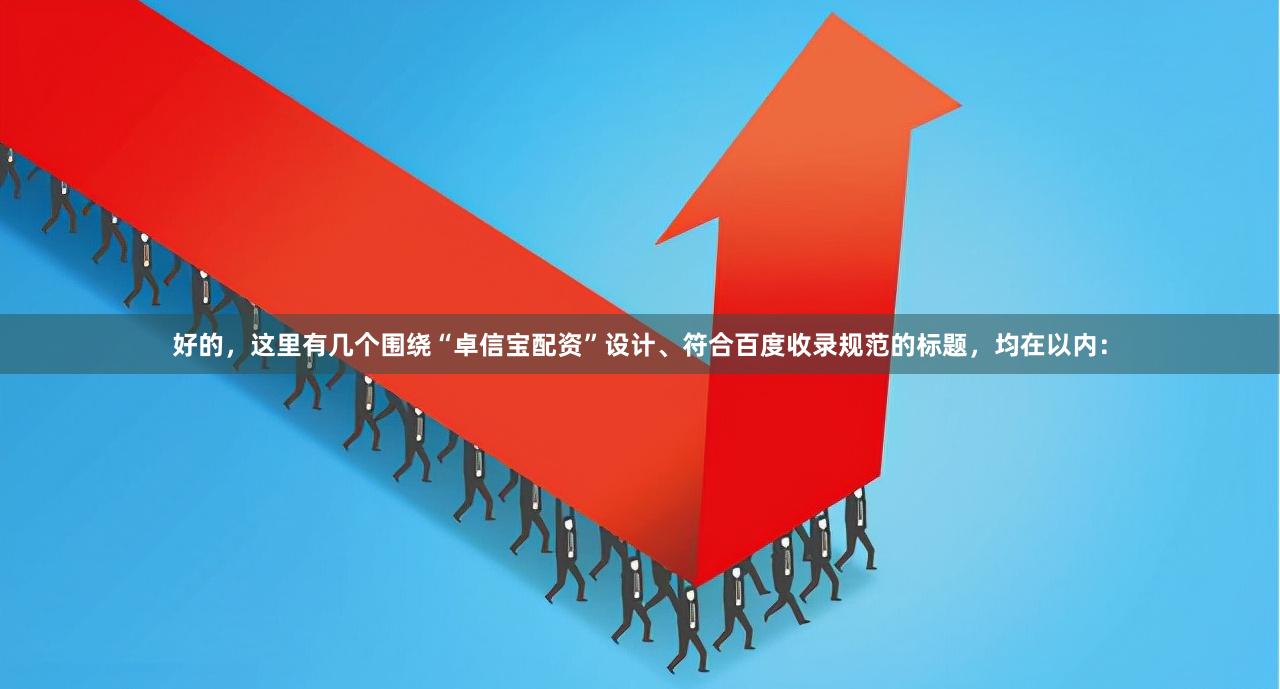 好的，这里有几个围绕“卓信宝配资”设计、符合百度收录规范的标题，均在以内：