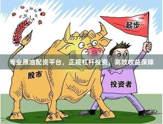专业原油配资平台，正规杠杆投资，高效收益保障
