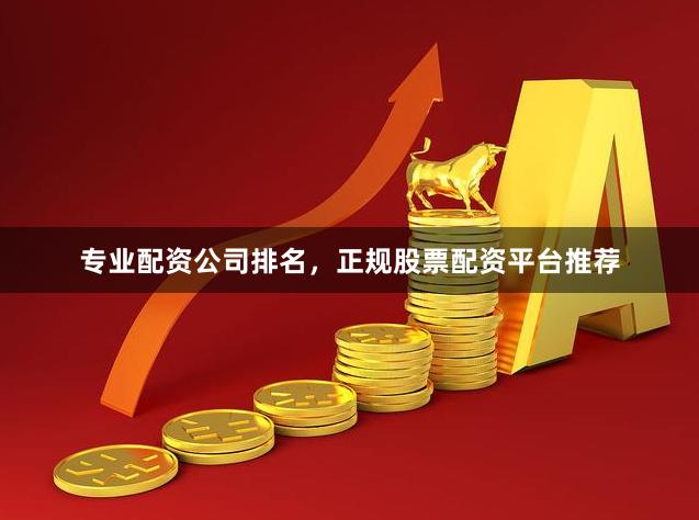 专业配资公司排名，正规股票配资平台推荐