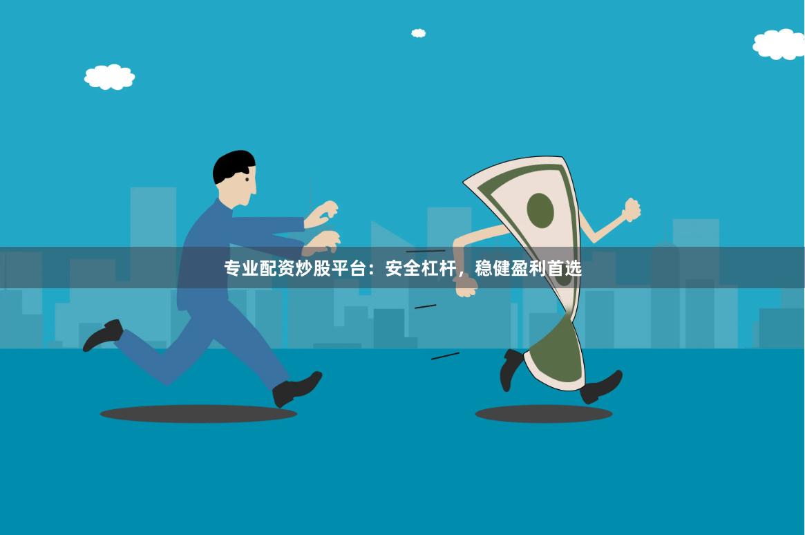 专业配资炒股平台：安全杠杆，稳健盈利首选