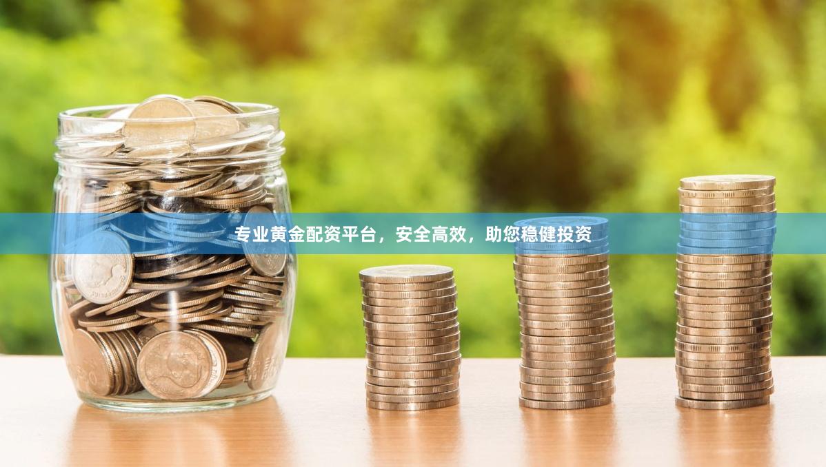 专业黄金配资平台，安全高效，助您稳健投资