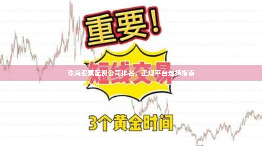 珠海股票配资公司排名，正规平台选择指南
