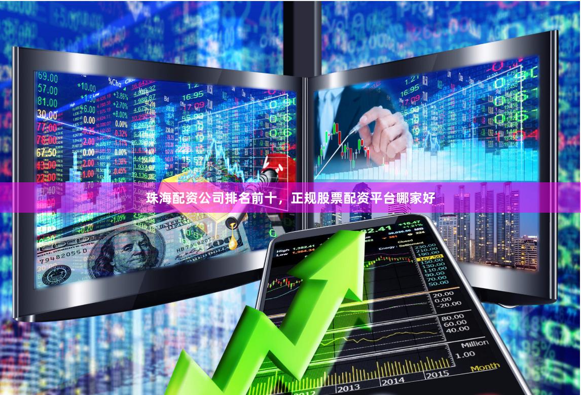 珠海配资公司排名前十，正规股票配资平台哪家好