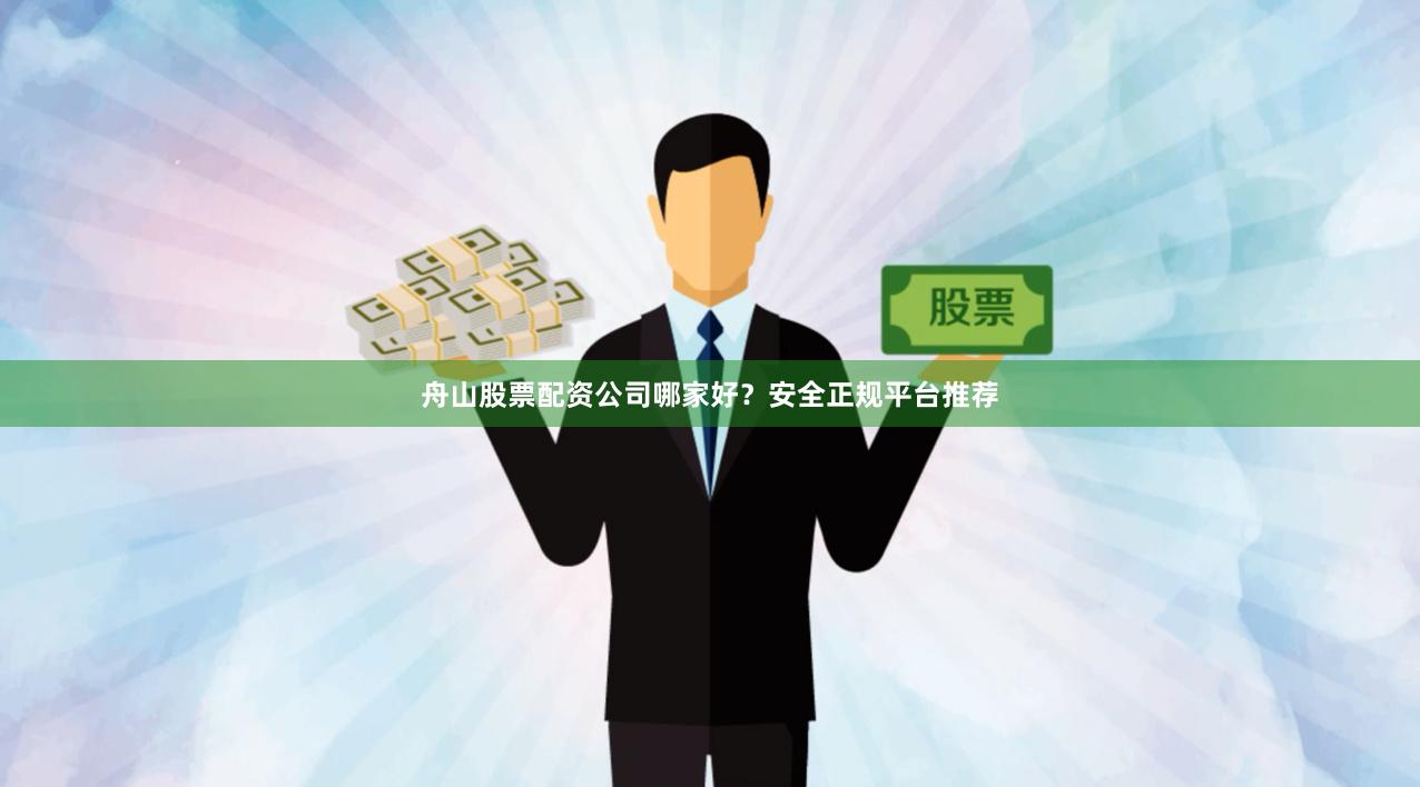舟山股票配资公司哪家好？安全正规平台推荐