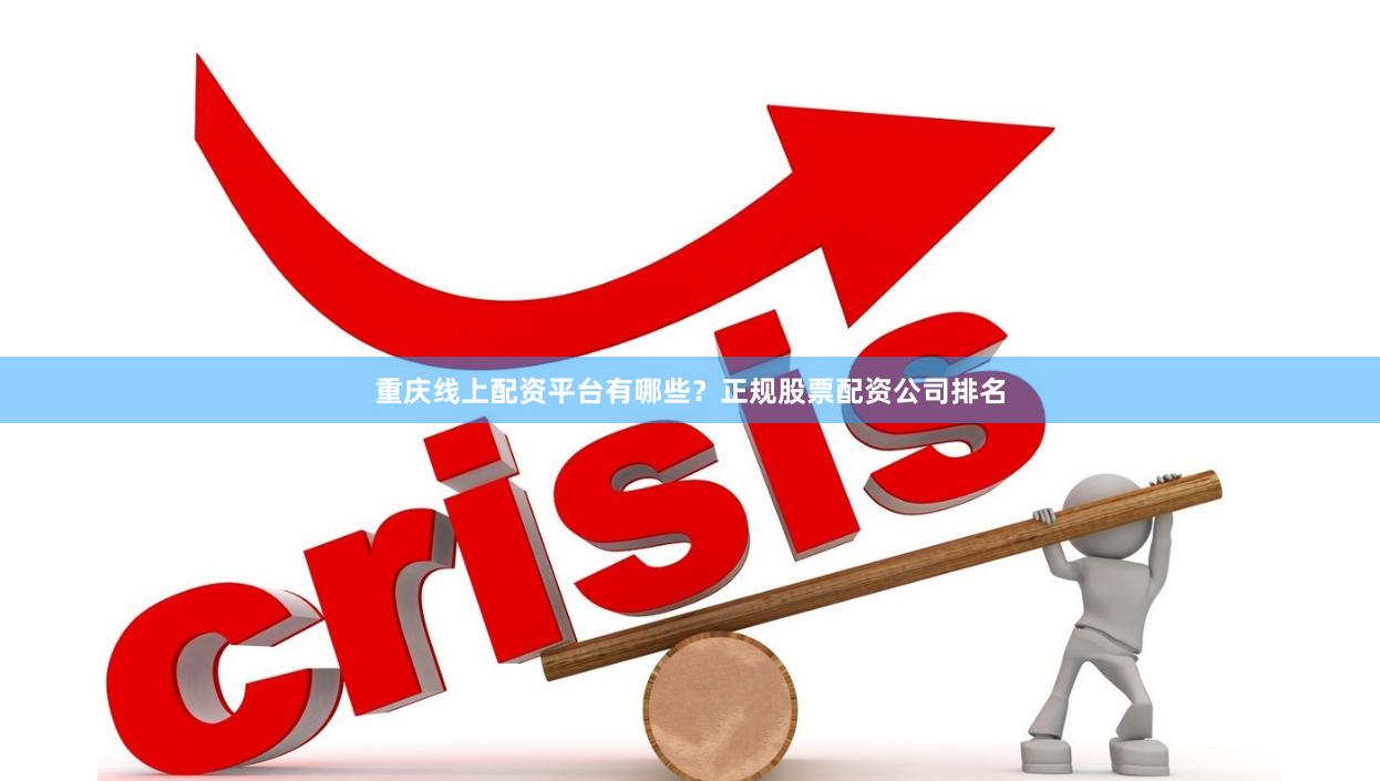 重庆线上配资平台有哪些？正规股票配资公司排名