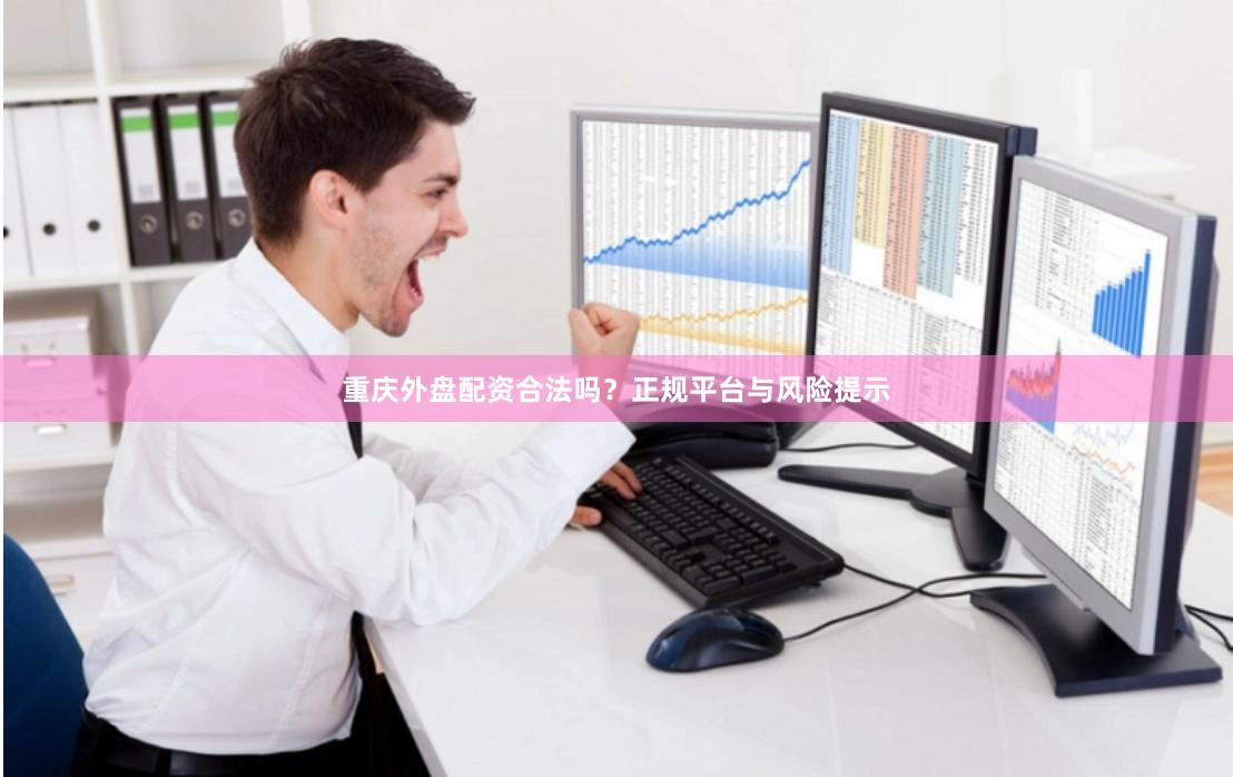 重庆外盘配资合法吗？正规平台与风险提示
