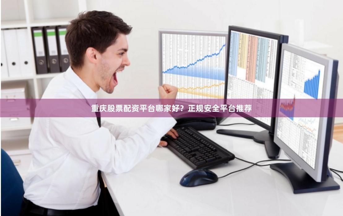 重庆股票配资平台哪家好？正规安全平台推荐