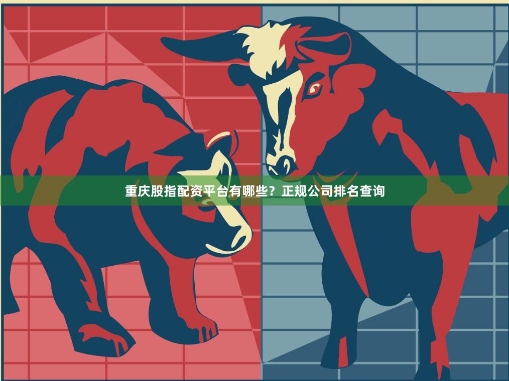 重庆股指配资平台有哪些？正规公司排名查询