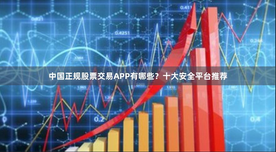 中国正规股票交易APP有哪些？十大安全平台推荐