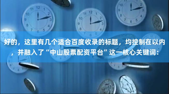 好的，这里有几个适合百度收录的标题，均控制在以内，并融入了“中山股票配资平台”这一核心关键词：