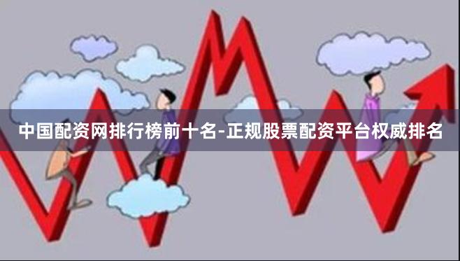 中国配资网排行榜前十名-正规股票配资平台权威排名