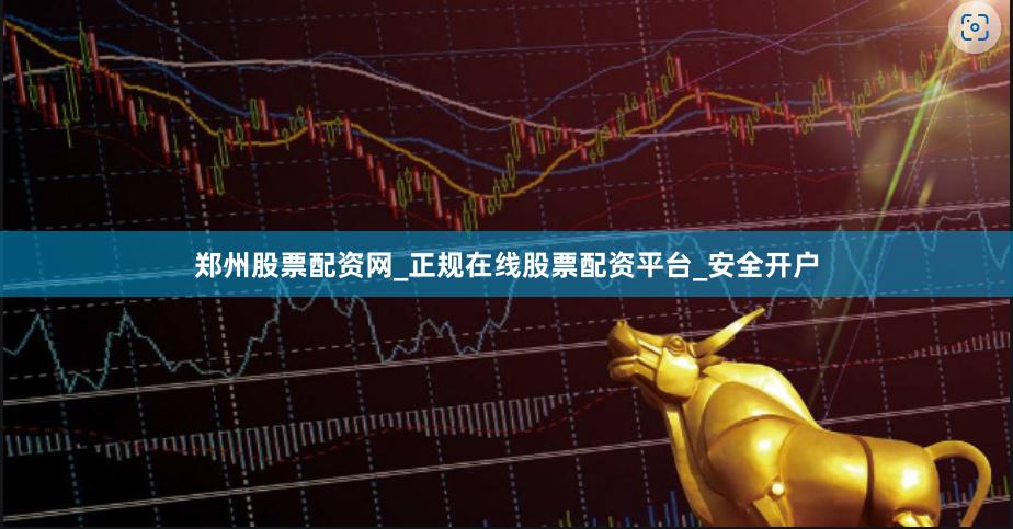 郑州股票配资网_正规在线股票配资平台_安全开户