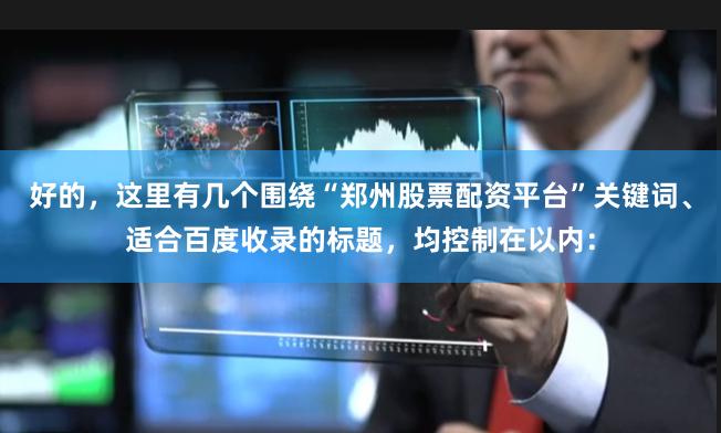 好的，这里有几个围绕“郑州股票配资平台”关键词、适合百度收录的标题，均控制在以内：