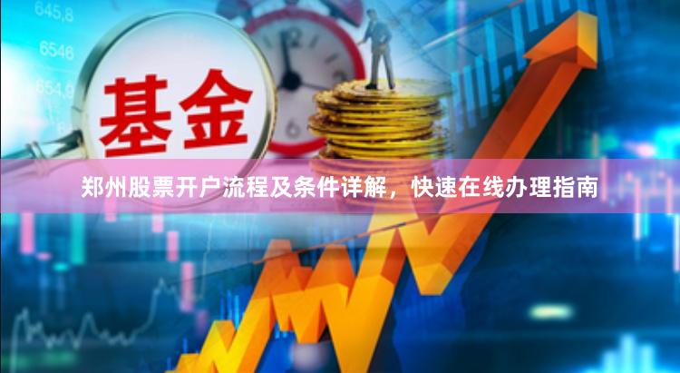 郑州股票开户流程及条件详解，快速在线办理指南