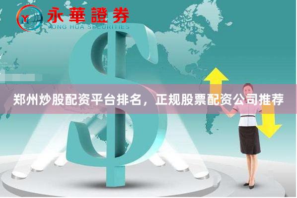 郑州炒股配资平台排名，正规股票配资公司推荐