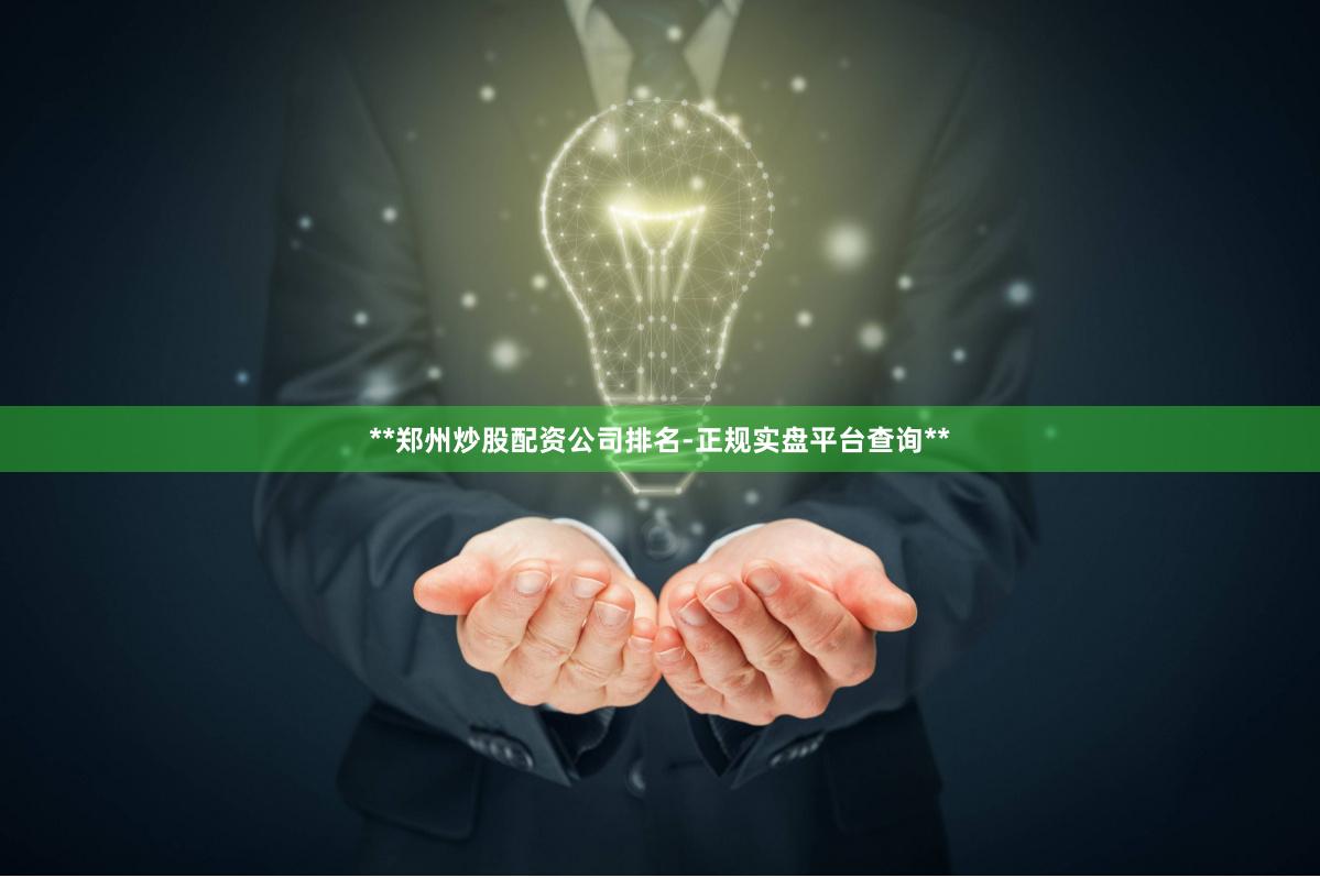 **郑州炒股配资公司排名-正规实盘平台查询**