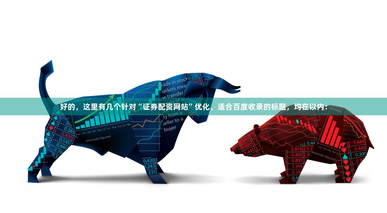 好的，这里有几个针对“证券配资网站”优化、适合百度收录的标题，均在以内：