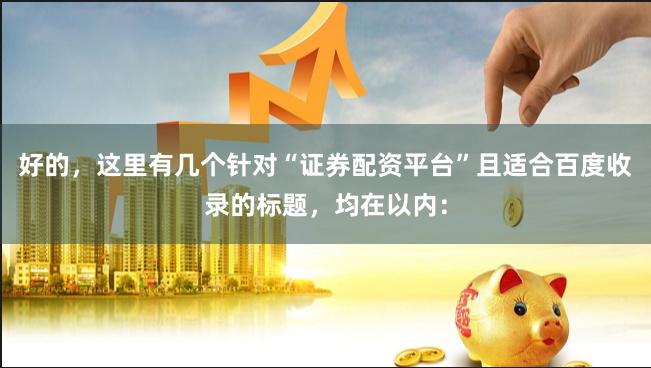 好的，这里有几个针对“证券配资平台”且适合百度收录的标题，均在以内：