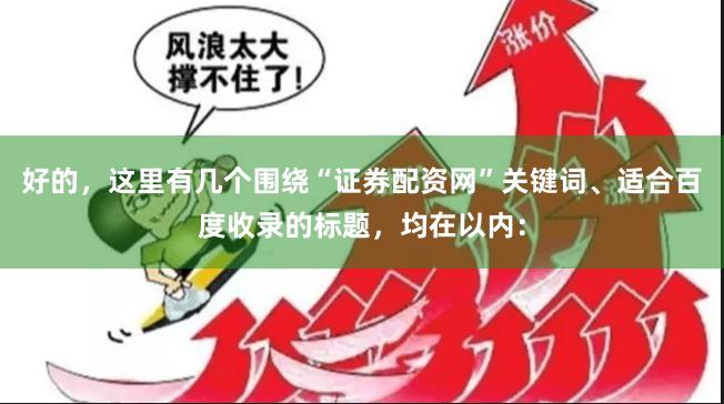好的，这里有几个围绕“证券配资网”关键词、适合百度收录的标题，均在以内：