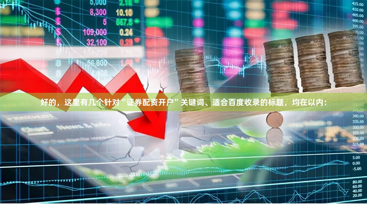 好的，这里有几个针对“证券配资开户”关键词、适合百度收录的标题，均在以内：