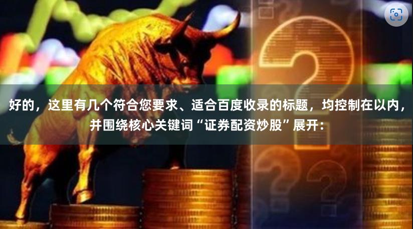 好的，这里有几个符合您要求、适合百度收录的标题，均控制在以内，并围绕核心关键词“证券配资炒股”展开：