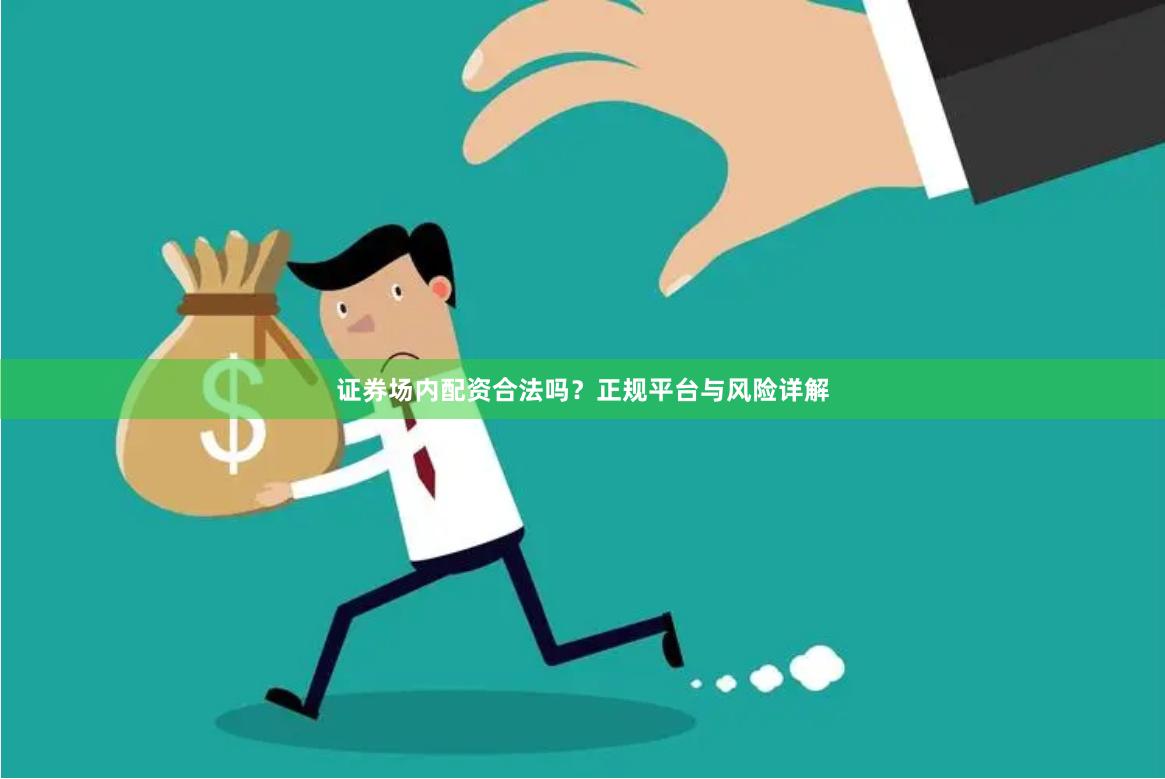 证券场内配资合法吗？正规平台与风险详解