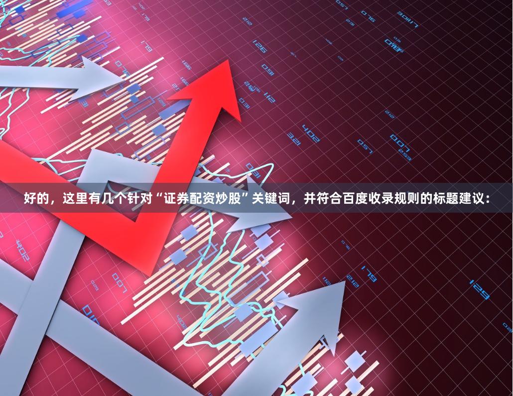 好的，这里有几个针对“证券配资炒股”关键词，并符合百度收录规则的标题建议：