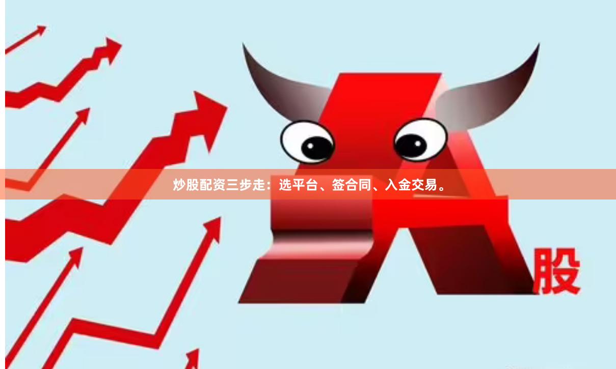 炒股配资三步走：选平台、签合同、入金交易。