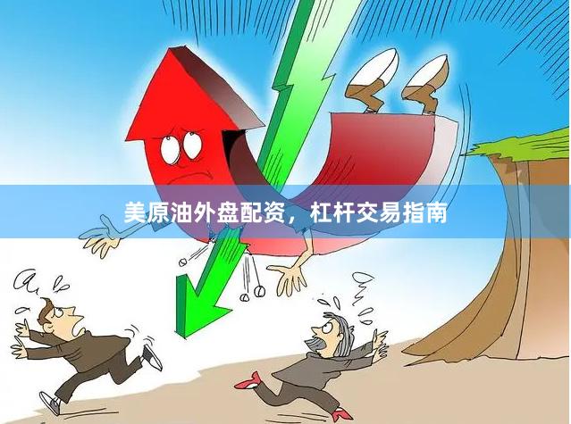 美原油外盘配资，杠杆交易指南
