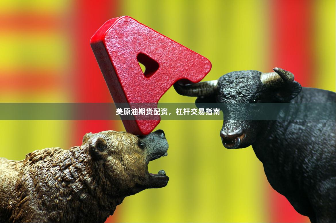 美原油期货配资，杠杆交易指南