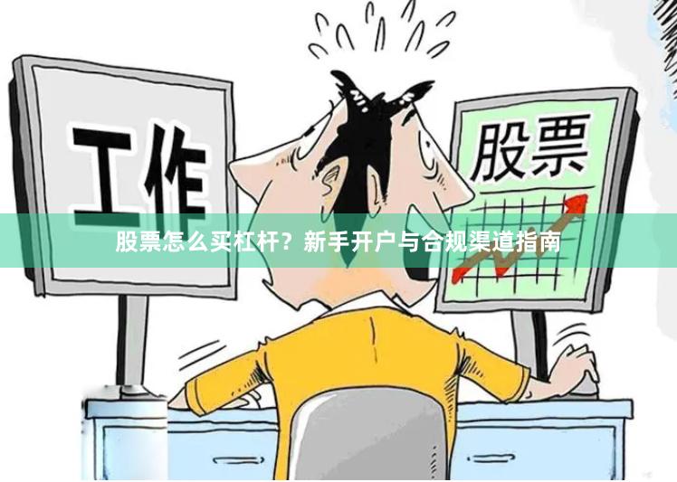 股票怎么买杠杆？新手开户与合规渠道指南