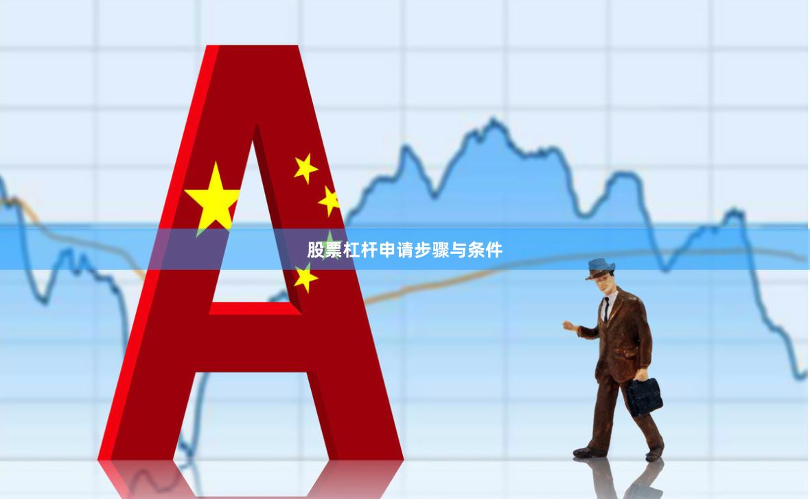 股票杠杆申请步骤与条件