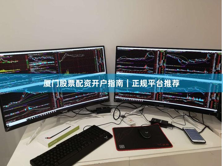 厦门股票配资开户指南｜正规平台推荐