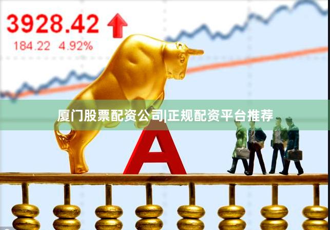 厦门股票配资公司|正规配资平台推荐
