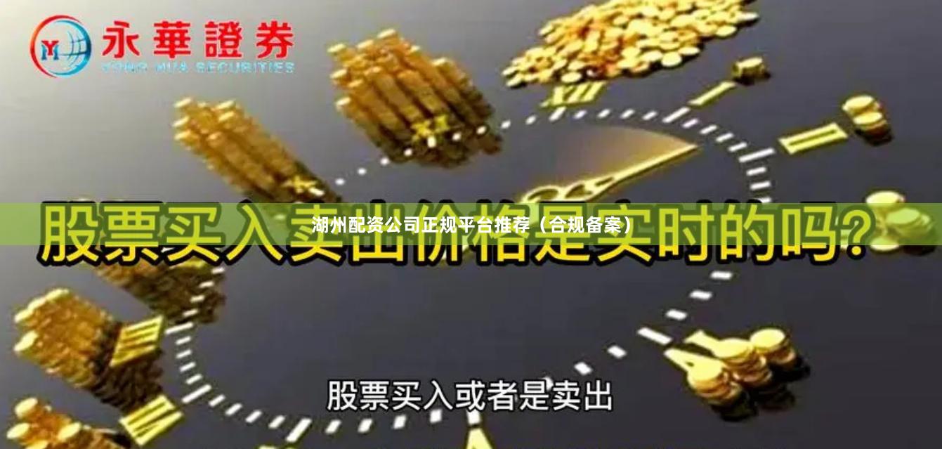 湖州配资公司正规平台推荐(合规备案)