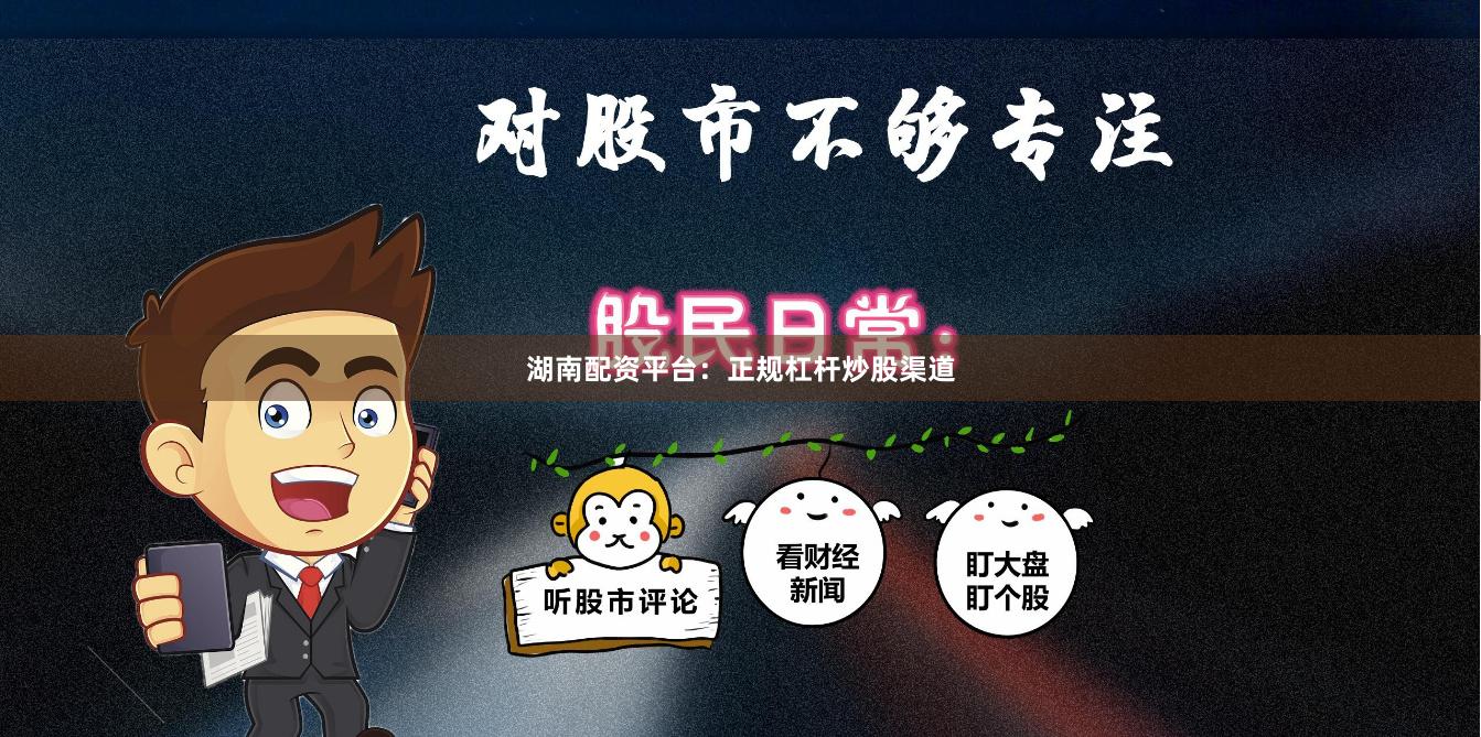 湖南配资平台：正规杠杆炒股渠道