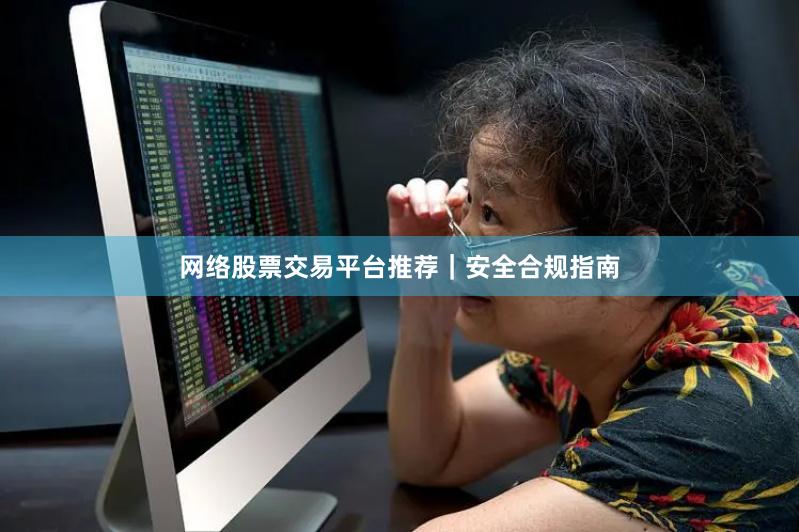网络股票交易平台推荐｜安全合规指南