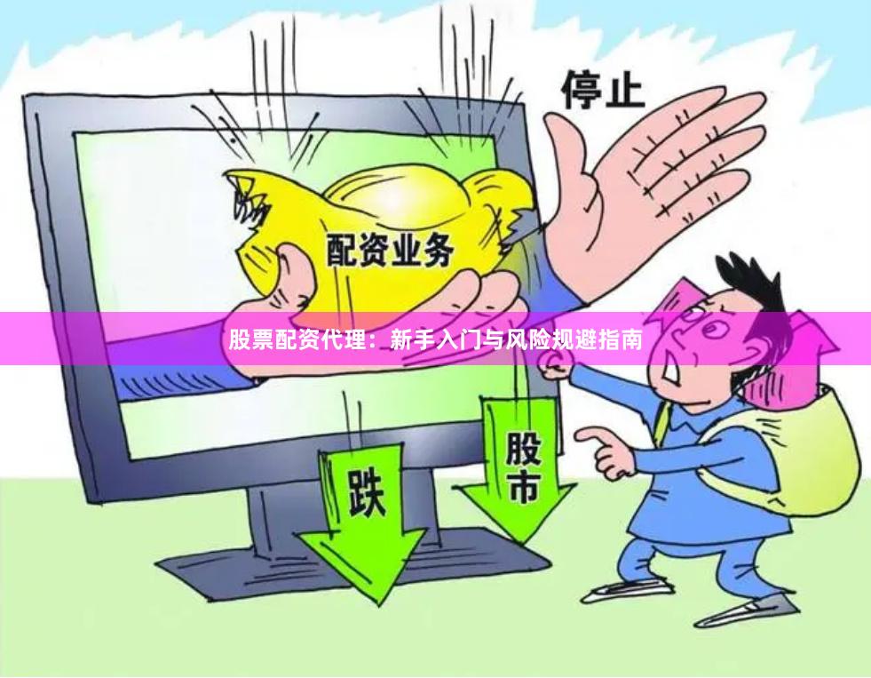 股票配资代理：新手入门与风险规避指南