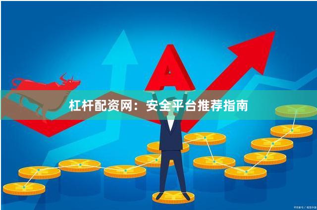 杠杆配资网：安全平台推荐指南