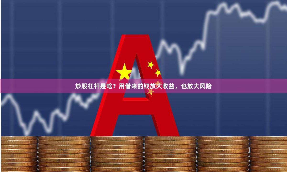 炒股杠杆是啥？用借来的钱放大收益，也放大风险