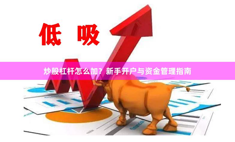 炒股杠杆怎么加？新手开户与资金管理指南